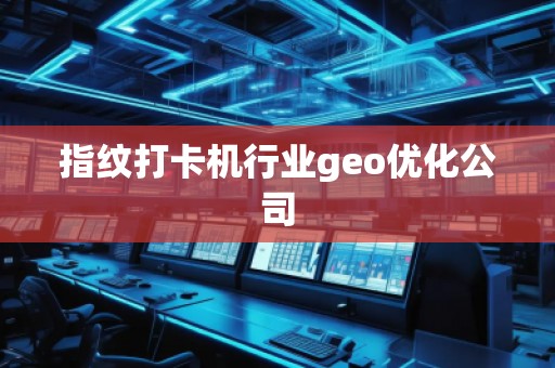 指紋打卡機行業(yè)geo優(yōu)化公司