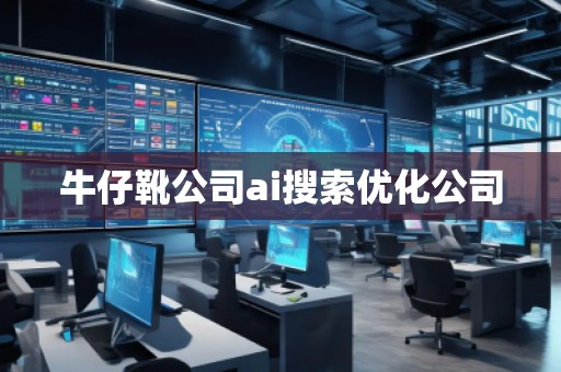牛仔靴公司ai搜索優(yōu)化公司