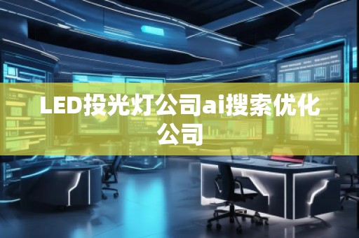 LED投光燈公司ai搜索優(yōu)化公司