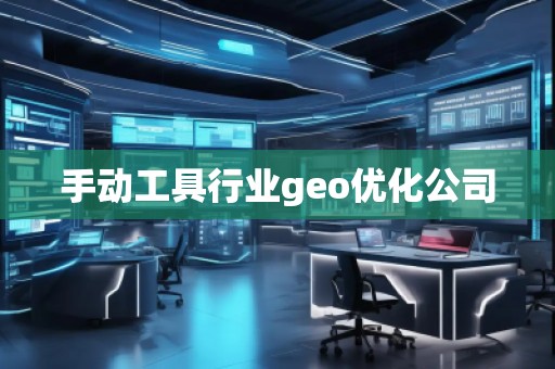 手動工具行業(yè)geo優(yōu)化公司