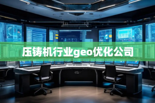 壓鑄機行業(yè)geo優(yōu)化公司