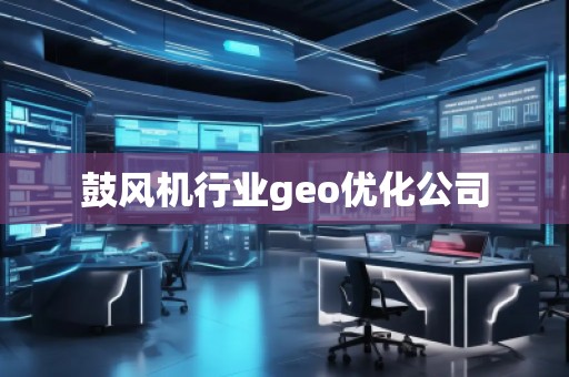 鼓風(fēng)機(jī)行業(yè)geo優(yōu)化公司