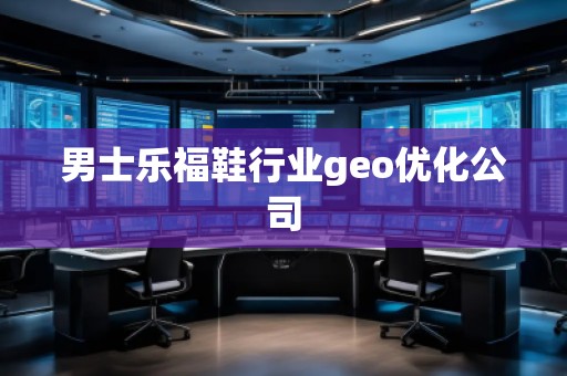 男士樂福鞋行業(yè)geo優(yōu)化公司