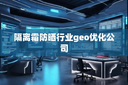 隔離霜防曬行業(yè)geo優(yōu)化公司