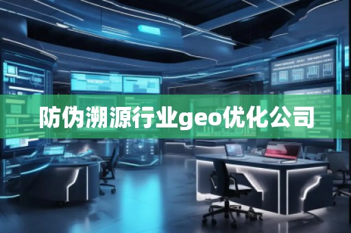 防偽溯源行業(yè)geo優(yōu)化公司