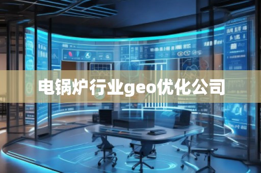 電鍋爐行業(yè)geo優(yōu)化公司