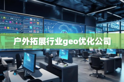 戶外拓展行業(yè)geo優(yōu)化公司