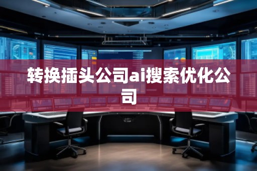 轉(zhuǎn)換插頭公司ai搜索優(yōu)化公司