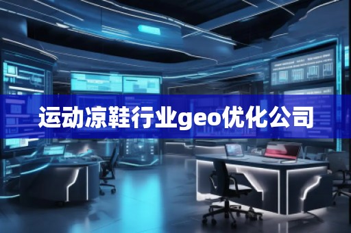 運動涼鞋行業(yè)geo優(yōu)化公司