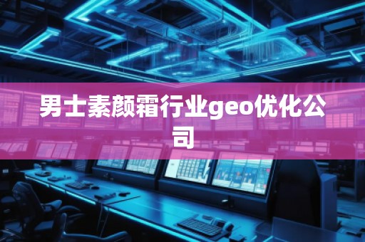 男士素顏霜行業(yè)geo優(yōu)化公司