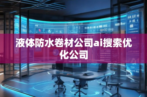 液體防水卷材公司ai搜索優(yōu)化公司