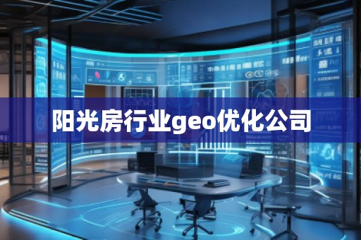 陽光房行業(yè)geo優(yōu)化公司