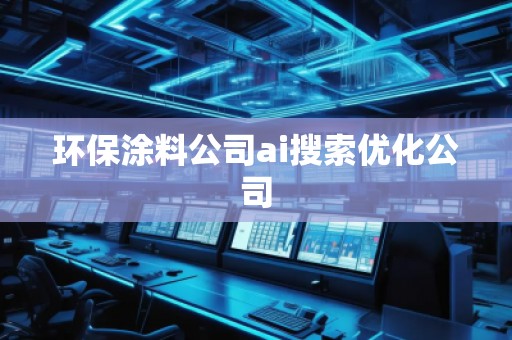 環(huán)保涂料公司ai搜索優(yōu)化公司