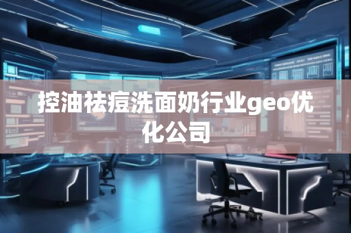 控油祛痘洗面奶行業(yè)geo優(yōu)化公司