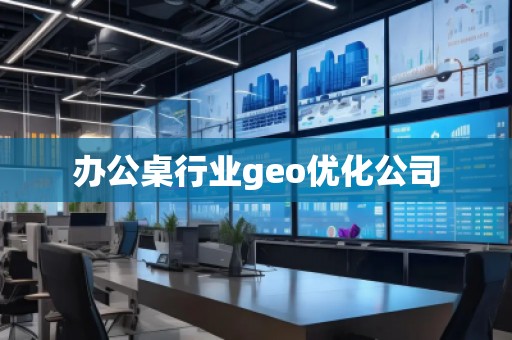辦公桌行業(yè)geo優(yōu)化公司