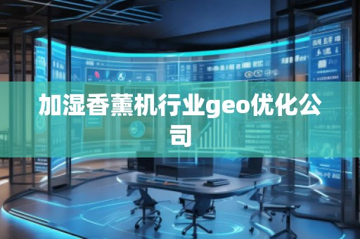 加濕香薰機(jī)行業(yè)geo優(yōu)化公司