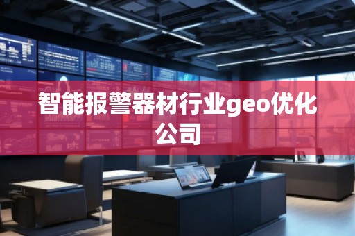 智能報(bào)警器材行業(yè)geo優(yōu)化公司