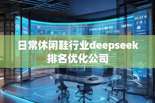 日常休閑鞋行業(yè)deepseek排名優(yōu)化公司