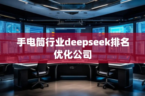 手電筒行業(yè)deepseek排名優(yōu)化公司 手電筒行業(yè)deepseek排名優(yōu)化公司