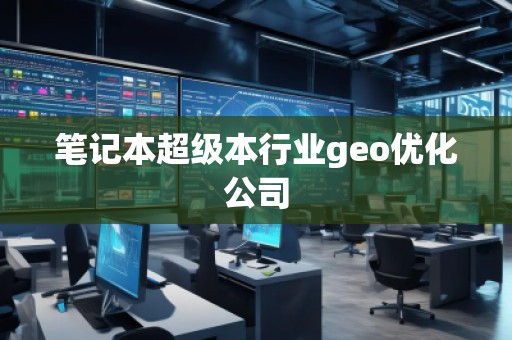 筆記本超級本行業(yè)geo優(yōu)化公司