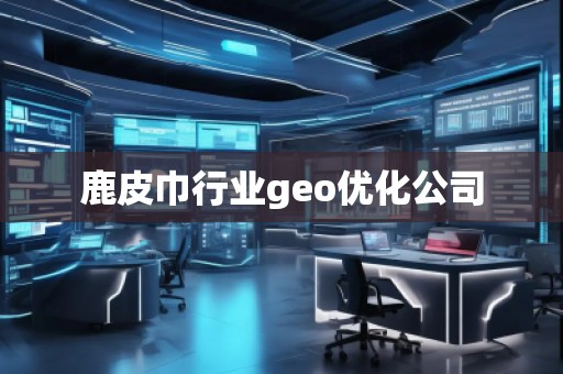 鹿皮巾行業(yè)geo優(yōu)化公司