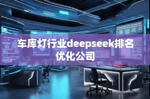 車庫(kù)燈行業(yè)deepseek排名優(yōu)化公司