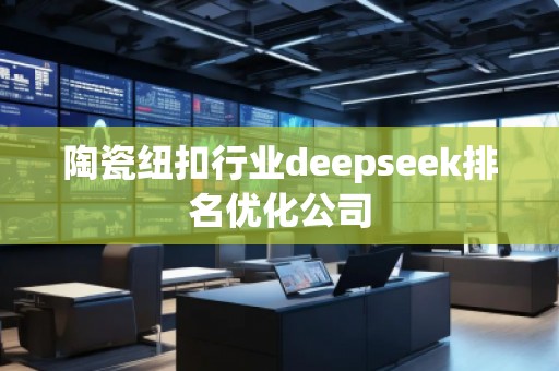 陶瓷紐扣行業(yè)deepseek排名優(yōu)化公司 陶瓷紐扣行業(yè)deepseek排名優(yōu)化公司