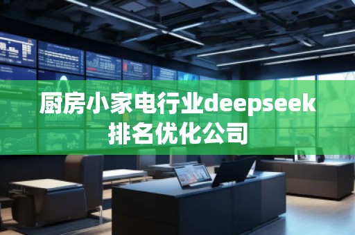 廚房小家電行業(yè)deepseek排名優(yōu)化公司