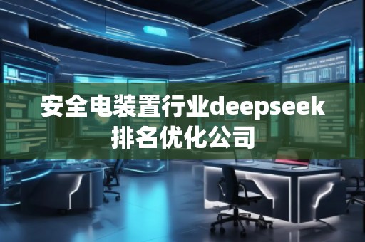 安全電裝置行業(yè)deepseek排名優(yōu)化公司