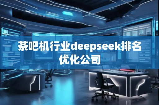 茶吧機行業(yè)deepseek排名優(yōu)化公司