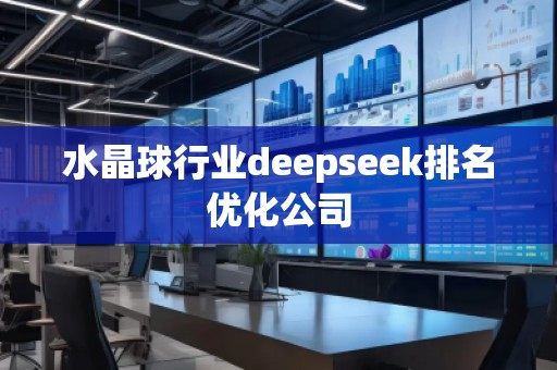 水晶球行業(yè)deepseek排名優(yōu)化公司 水晶球行業(yè)deepseek排名優(yōu)化公司