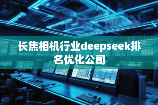 長焦相機行業(yè)deepseek排名優(yōu)化公司