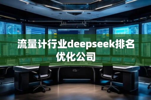 流量計(jì)行業(yè)deepseek排名優(yōu)化公司
