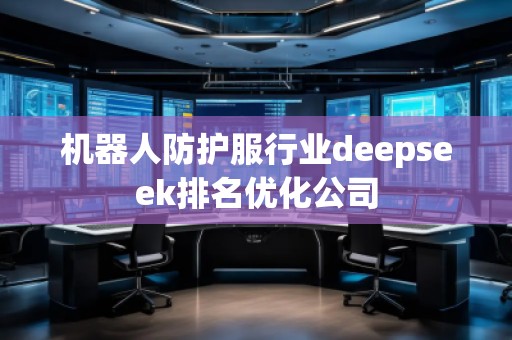 機器人防護服行業(yè)deepseek排名優(yōu)化公司