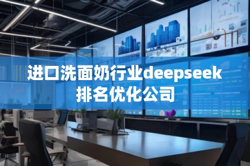 進(jìn)口洗面奶行業(yè)deepseek排名優(yōu)化公司