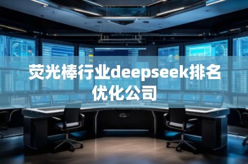 熒光棒行業(yè)deepseek排名優(yōu)化公司