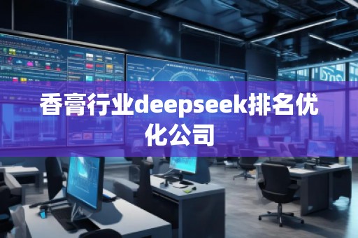 香膏行業(yè)deepseek排名優(yōu)化公司