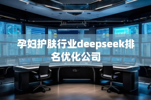 孕婦護(hù)膚行業(yè)deepseek排名優(yōu)化公司