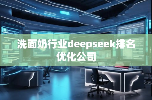 洗面奶行業(yè)deepseek排名優(yōu)化公司