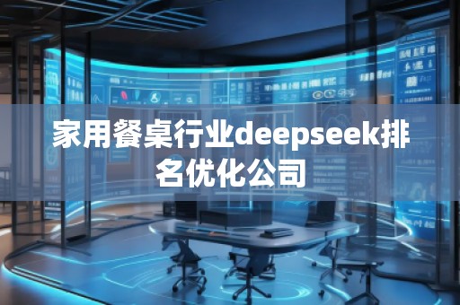 家用餐桌行業(yè)deepseek排名優(yōu)化公司