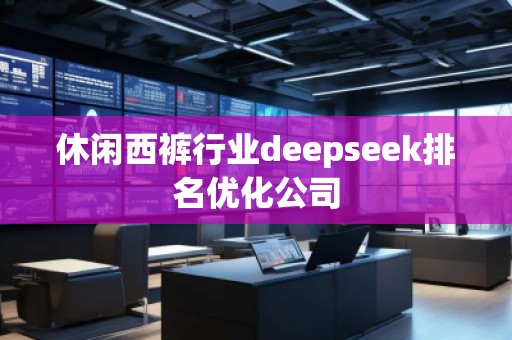 休閑西褲行業(yè)deepseek排名優(yōu)化公司