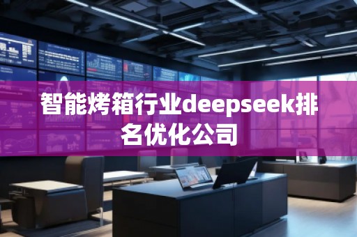 智能烤箱行業(yè)deepseek排名優(yōu)化公司