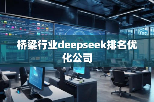 橋梁行業(yè)deepseek排名優(yōu)化公司