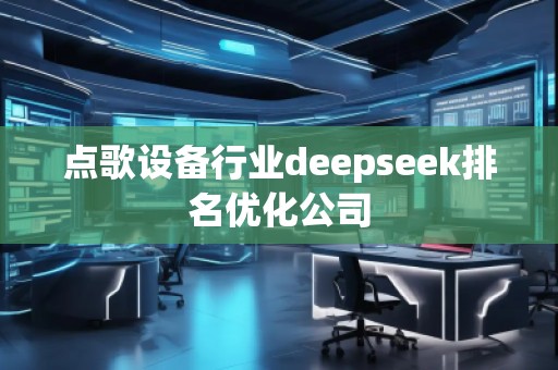 點(diǎn)歌設(shè)備行業(yè)deepseek排名優(yōu)化公司