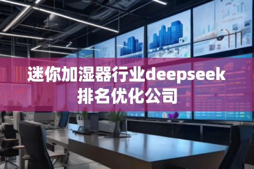 迷你加濕器行業(yè)deepseek排名優(yōu)化公司