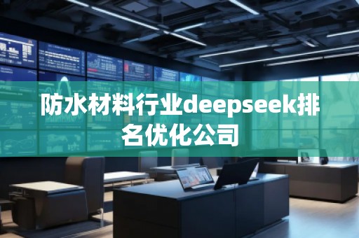 防水材料行業(yè)deepseek排名優(yōu)化公司 防水材料行業(yè)deepseek排名優(yōu)化公司