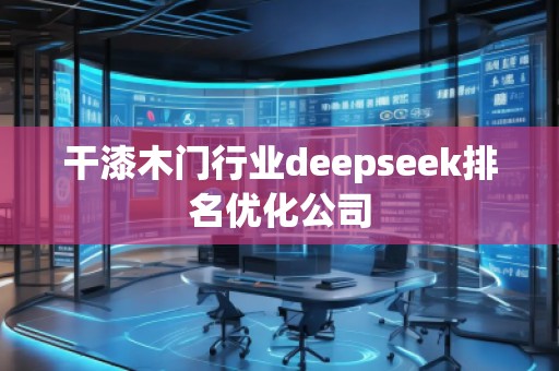 干漆木門行業(yè)deepseek排名優(yōu)化公司