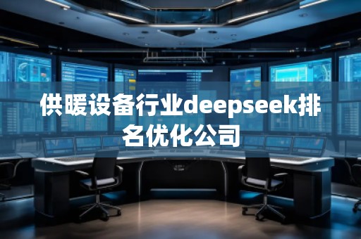 供暖設(shè)備行業(yè)deepseek排名優(yōu)化公司
