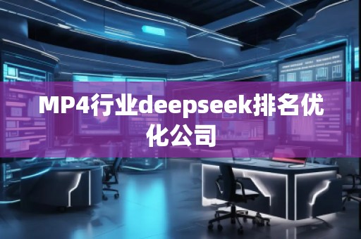 MP4行業(yè)deepseek排名優(yōu)化公司