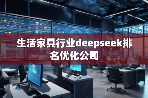 生活家具行業(yè)deepseek排名優(yōu)化公司